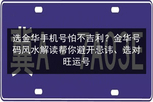 选金华手机号怕不吉利？金华号码风水解读帮你避开忌讳、选对旺运号