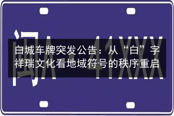 白城车牌突发公告：从“白”字祥瑞文化看地域符号的秩序重启