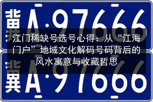江门稀缺号选号心得：从“江海门户”地域文化解码号码背后的风水寓意与收藏哲思