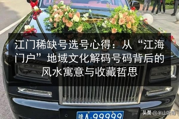 江门稀缺号选号心得:从“江海门户”地域文化解码号码背后的风水寓意与收藏哲思 第2张 江门稀缺号选号心得:从“江海门户”地域文化解码号码背后的风水寓意与收藏哲思 第2张