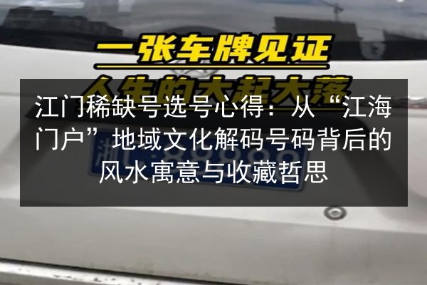 江门稀缺号选号心得:从“江海门户”地域文化解码号码背后的风水寓意与收藏哲思 第3张 江门稀缺号选号心得:从“江海门户”地域文化解码号码背后的风水寓意与收藏哲思 第3张