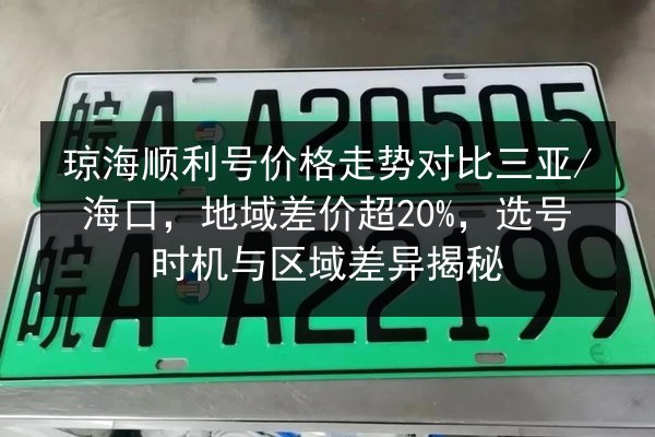 琼海顺利号价格走势对比三亚_海口，地域差价超20%，选号时机与区域差异揭秘