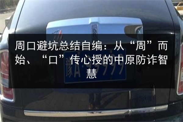 周口避坑总结自编：从“周”而始、“口”传心授的中原防诈智慧 第1张
