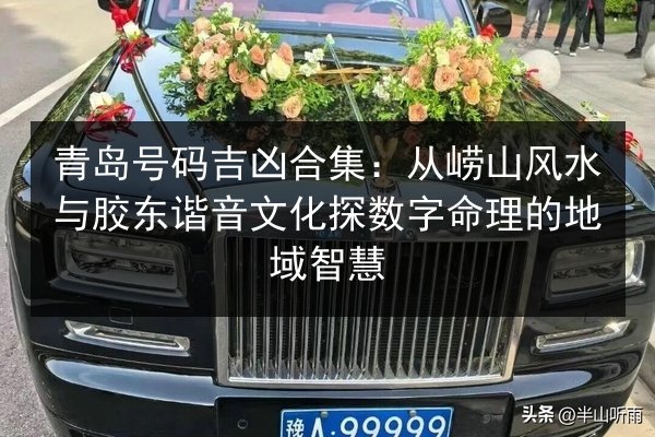 青岛号码吉凶合集：从崂山风水与胶东谐音文化探数字命理的地域智慧