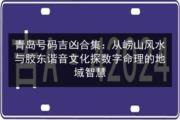 青岛号码吉凶合集:从崂山风水与胶东谐音文化探数字命理的地域智慧 第2张 青岛号码吉凶合集:从崂山风水与胶东谐音文化探数字命理的地域智慧 第2张