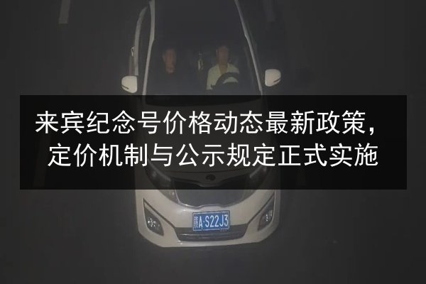 来宾纪念号价格动态最新政策，定价机制与公示规定正式实施 第1张