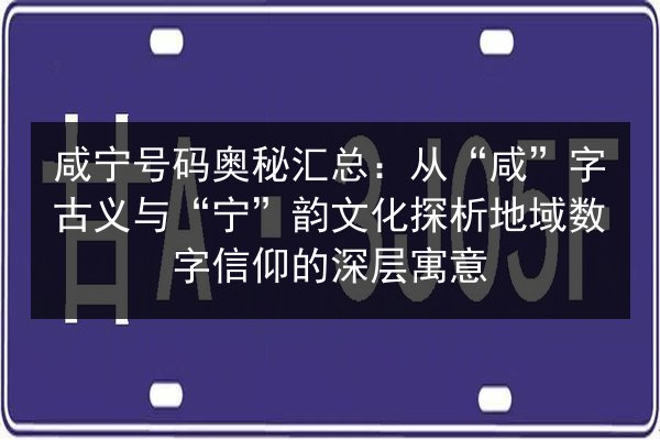 咸宁号码奥秘汇总:从“咸”字古义与“宁”韵文化探析地域数字信仰的深层寓意 第1张 咸宁号码奥秘汇总:从“咸”字古义与“宁”韵文化探析地域数字信仰的深层寓意 第1张
