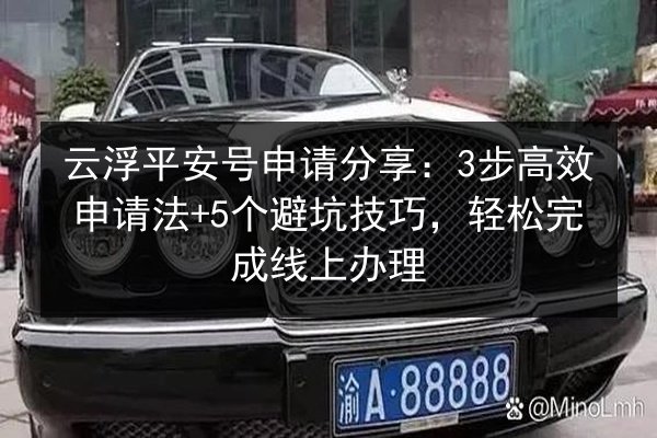 云浮平安号申请分享:3步高效申请法+5个避坑技巧,轻松完成线上办理 第1张 云浮平安号申请分享:3步高效申请法+5个避坑技巧,轻松完成线上办理 第1张