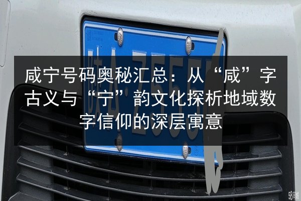 咸宁号码奥秘汇总:从“咸”字古义与“宁”韵文化探析地域数字信仰的深层寓意 第2张 咸宁号码奥秘汇总:从“咸”字古义与“宁”韵文化探析地域数字信仰的深层寓意 第2张