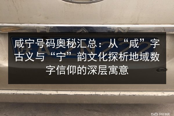 咸宁号码奥秘汇总:从“咸”字古义与“宁”韵文化探析地域数字信仰的深层寓意 第3张 咸宁号码奥秘汇总:从“咸”字古义与“宁”韵文化探析地域数字信仰的深层寓意 第3张