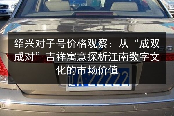 绍兴对子号价格观察：从“成双成对”吉祥寓意探析江南数字文化的市场价值