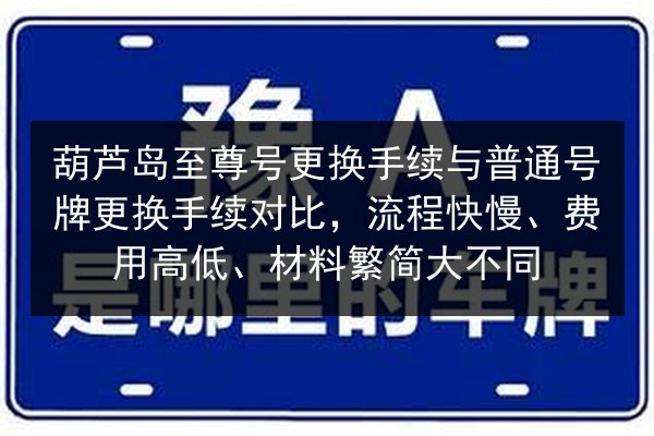 葫芦岛至尊号更换手续与普通号牌更换手续对比，流程快慢、费用高低、材料繁简大不同 第2张