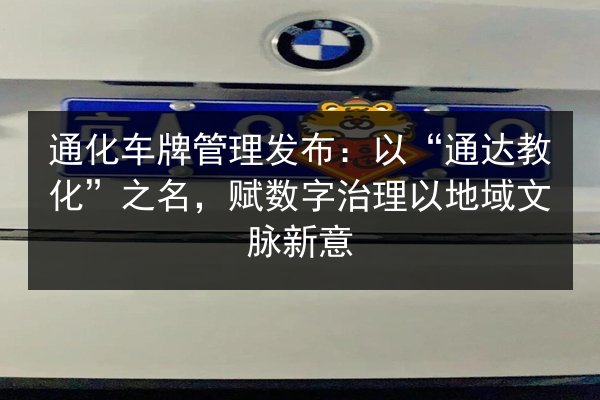 通化车牌管理发布：以“通达教化”之名，赋数字治理以地域文脉新意