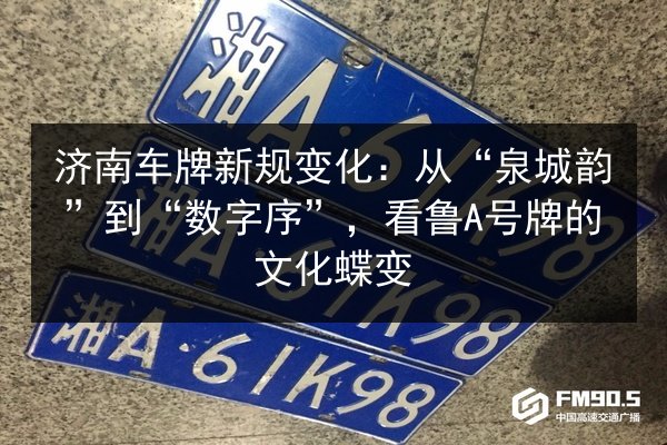 济南车牌新规变化：从“泉城韵”到“数字序”，看鲁A号牌的文化蝶变