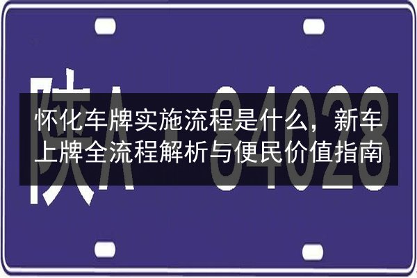 怀化车牌实施流程是什么,新车上牌全流程解析与便民价值指南 第2张 怀化车牌实施流程是什么,新车上牌全流程解析与便民价值指南 第2张