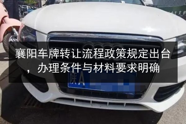 襄阳车牌转让流程政策规定出台，办理条件与材料要求明确 第2张