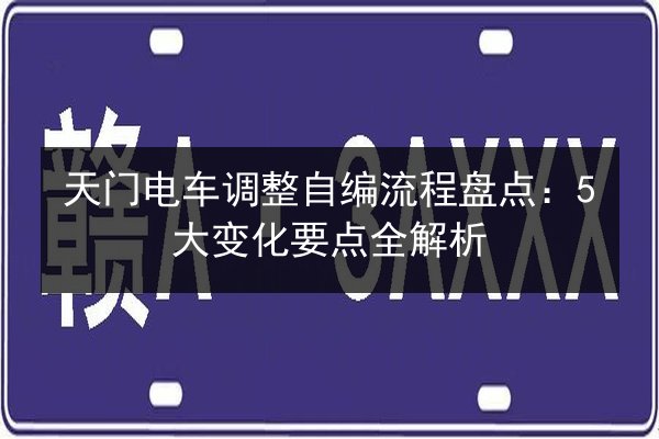 天门电车调整自编流程盘点:5大变化要点全解析 第2张 天门电车调整自编流程盘点:5大变化要点全解析 第2张