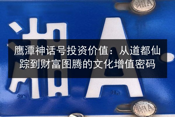 鹰潭神话号投资价值：从道都仙踪到财富图腾的文化增值密码
