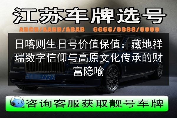 日喀则生日号价值保值:藏地祥瑞数字信仰与高原文化传承的财富隐喻 第2张 日喀则生日号价值保值:藏地祥瑞数字信仰与高原文化传承的财富隐喻 第2张