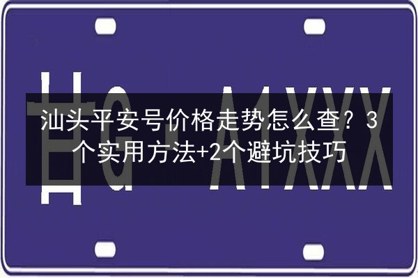 汕头平安号价格走势怎么查？3个实用方法+2个避坑技巧