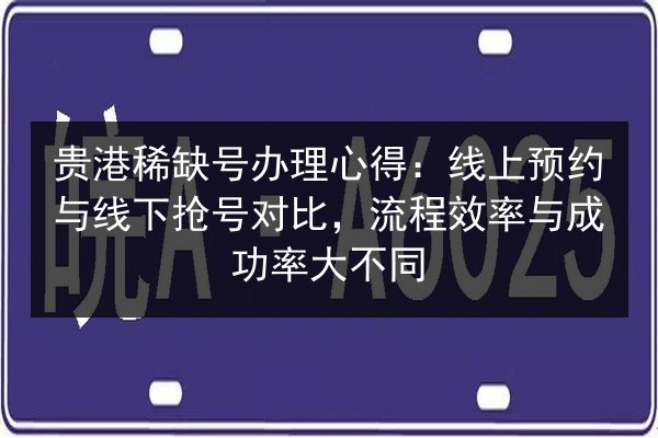 贵港稀缺号办理心得:线上预约与线下抢号对比,流程效率与成功率大不同 第3张 贵港稀缺号办理心得:线上预约与线下抢号对比,流程效率与成功率大不同 第3张