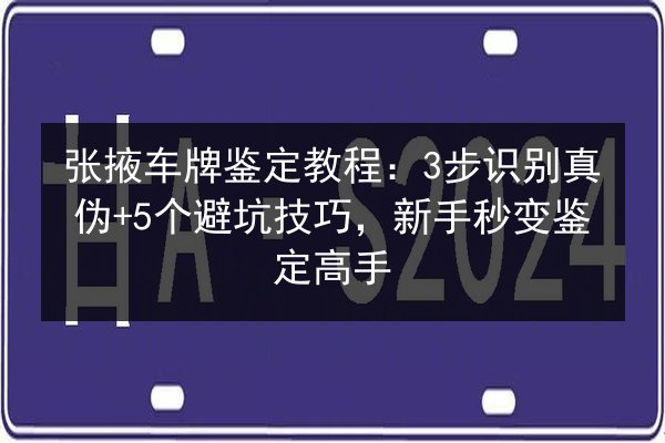 张掖车牌鉴定教程:3步识别真伪+5个避坑技巧,新手秒变鉴定高手 第2张 张掖车牌鉴定教程:3步识别真伪+5个避坑技巧,新手秒变鉴定高手 第2张