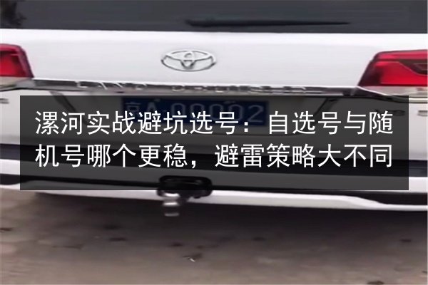 漯河实战避坑选号:自选号与随机号哪个更稳,避雷策略大不同 第1张 漯河实战避坑选号:自选号与随机号哪个更稳,避雷策略大不同 第1张