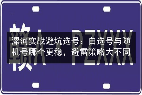漯河实战避坑选号:自选号与随机号哪个更稳,避雷策略大不同 第2张 漯河实战避坑选号:自选号与随机号哪个更稳,避雷策略大不同 第2张