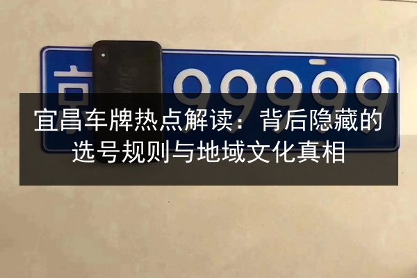 宜昌车牌热点解读：背后隐藏的选号规则与地域文化真相
