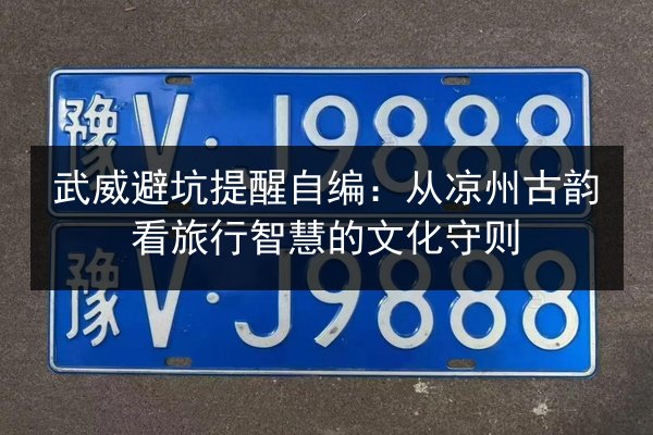 武威避坑提醒自编:从凉州古韵看旅行智慧的文化守则 第2张 武威避坑提醒自编:从凉州古韵看旅行智慧的文化守则 第2张
