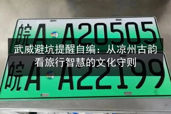 武威避坑提醒自编:从凉州古韵看旅行智慧的文化守则 第4张 武威避坑提醒自编:从凉州古韵看旅行智慧的文化守则 第4张
