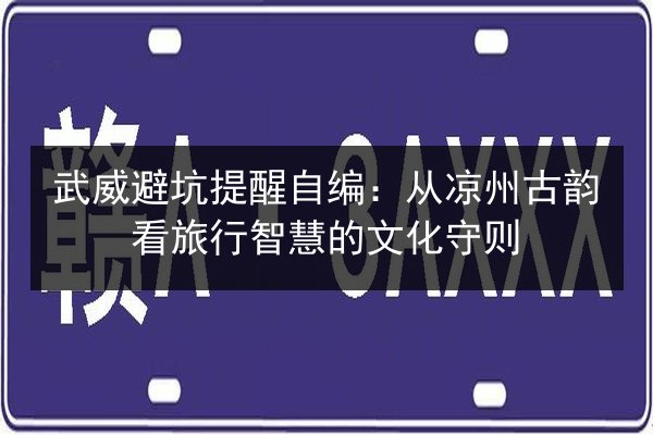 武威避坑提醒自编:从凉州古韵看旅行智慧的文化守则 第6张 武威避坑提醒自编:从凉州古韵看旅行智慧的文化守则 第6张