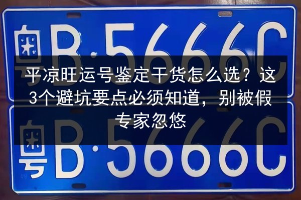 平凉旺运号鉴定干货怎么选？这3个避坑要点必须知道，别被假专家忽悠