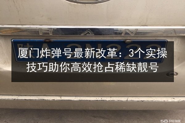 厦门炸弹号最新改革：3个实操技巧助你高效抢占稀缺靓号