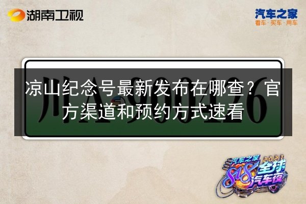 凉山纪念号最新发布在哪查?官方渠道和预约方式速看 第1张 凉山纪念号最新发布在哪查?官方渠道和预约方式速看 第1张