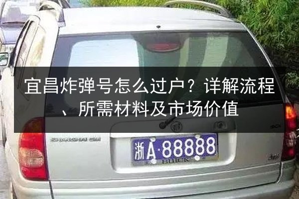 宜昌炸弹号怎么过户？详解流程、所需材料及市场价值