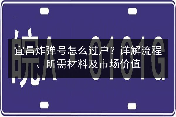 宜昌炸弹号怎么过户?详解流程、所需材料及市场价值 第2张 宜昌炸弹号怎么过户?详解流程、所需材料及市场价值 第2张