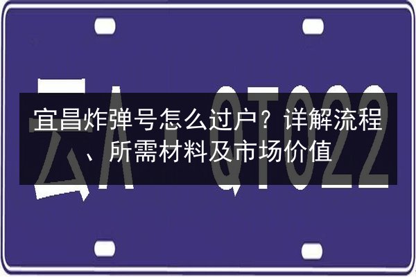 宜昌炸弹号怎么过户?详解流程、所需材料及市场价值 第3张 宜昌炸弹号怎么过户?详解流程、所需材料及市场价值 第3张