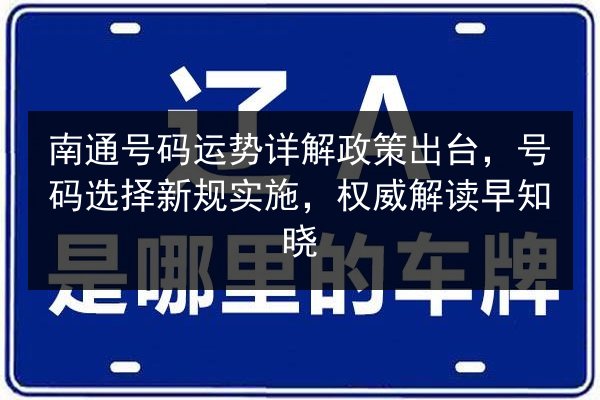 南通号码运势详解政策出台，号码选择新规实施，权威解读早知晓 第3张