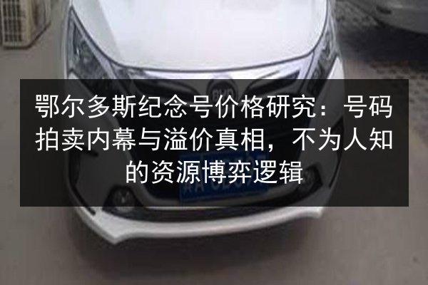 鄂尔多斯纪念号价格研究:号码拍卖内幕与溢价真相,不为人知的资源博弈逻辑 第2张 鄂尔多斯纪念号价格研究:号码拍卖内幕与溢价真相,不为人知的资源博弈逻辑 第2张