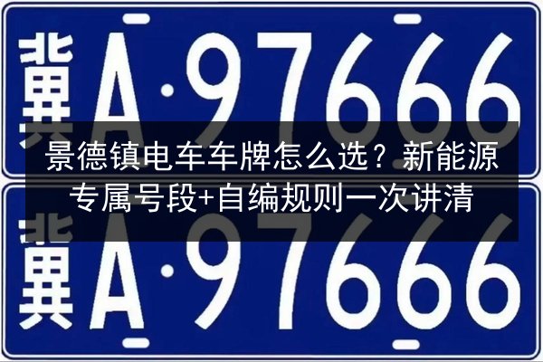 景德镇电车车牌怎么选?新能源专属号段+自编规则一次讲清 第1张 景德镇电车车牌怎么选?新能源专属号段+自编规则一次讲清 第1张