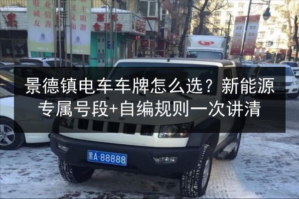 景德镇电车车牌怎么选?新能源专属号段+自编规则一次讲清 第3张 景德镇电车车牌怎么选?新能源专属号段+自编规则一次讲清 第3张