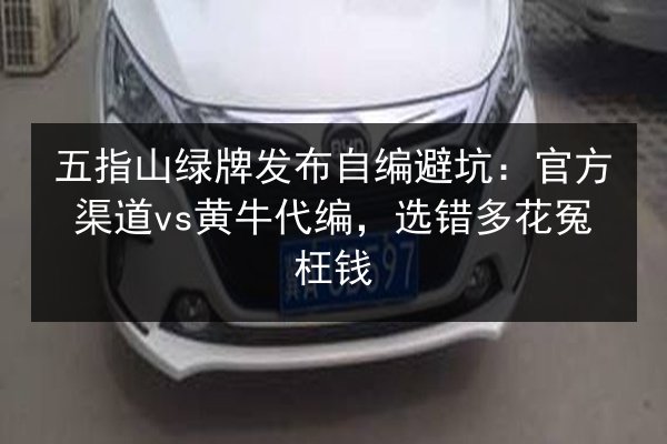 五指山绿牌发布自编避坑:官方渠道vs黄牛代编,选错多花冤枉钱 第2张 五指山绿牌发布自编避坑:官方渠道vs黄牛代编,选错多花冤枉钱 第2张