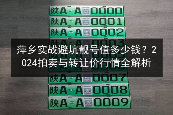 萍乡实战避坑靓号值多少钱？2024拍卖与转让价行情全解析 第1张
