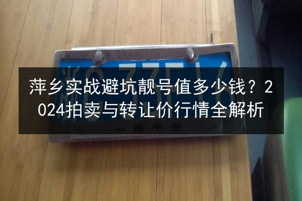 萍乡实战避坑靓号值多少钱？2024拍卖与转让价行情全解析 第3张