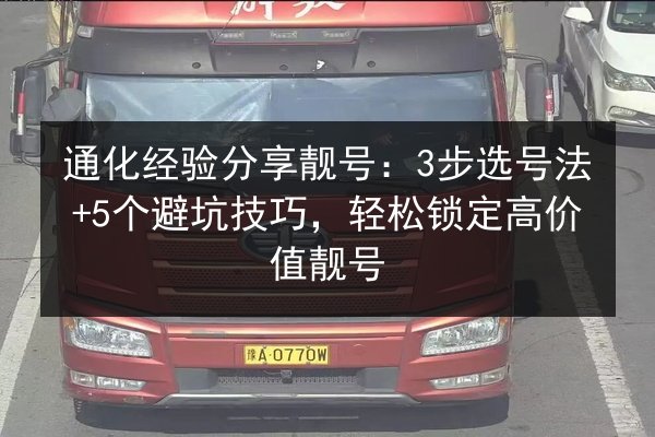 通化经验分享靓号:3步选号法+5个避坑技巧,轻松锁定高价值靓号 第3张 通化经验分享靓号:3步选号法+5个避坑技巧,轻松锁定高价值靓号 第3张