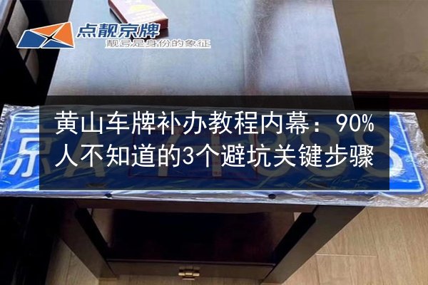 黄山车牌补办教程内幕:90%人不知道的3个避坑关键步骤 第2张 黄山车牌补办教程内幕:90%人不知道的3个避坑关键步骤 第2张