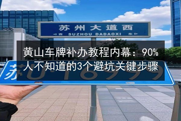 黄山车牌补办教程内幕:90%人不知道的3个避坑关键步骤 第3张 黄山车牌补办教程内幕:90%人不知道的3个避坑关键步骤 第3张