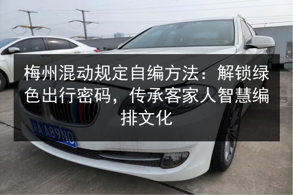 梅州混动规定自编方法:解锁绿色出行密码,传承客家人智慧编排文化 第2张 梅州混动规定自编方法:解锁绿色出行密码,传承客家人智慧编排文化 第2张