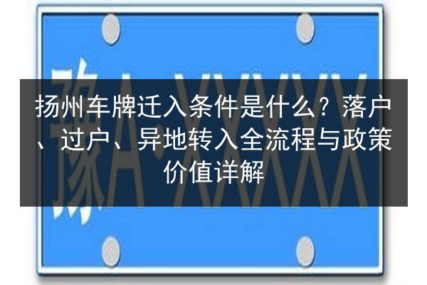 扬州车牌迁入条件是什么?落户、过户、异地转入全流程与政策价值详解 第2张 扬州车牌迁入条件是什么?落户、过户、异地转入全流程与政策价值详解 第2张